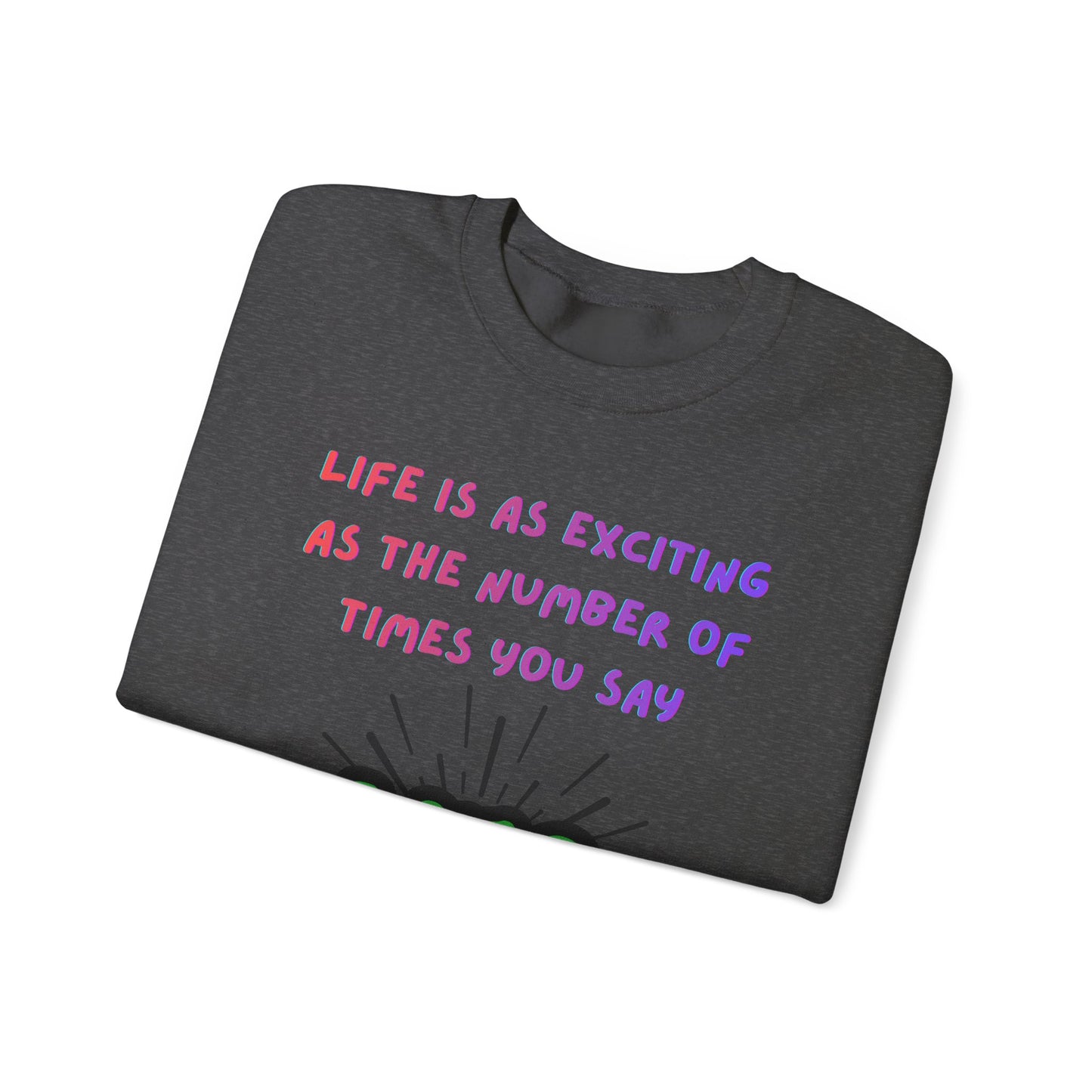 'Life Is As Exciting As The Number Of Times You Say YES' Crewneck Sweatshirt